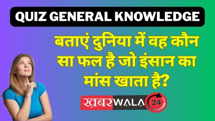 Today Quiz General knowledge Which is the fruit that eats human flesh